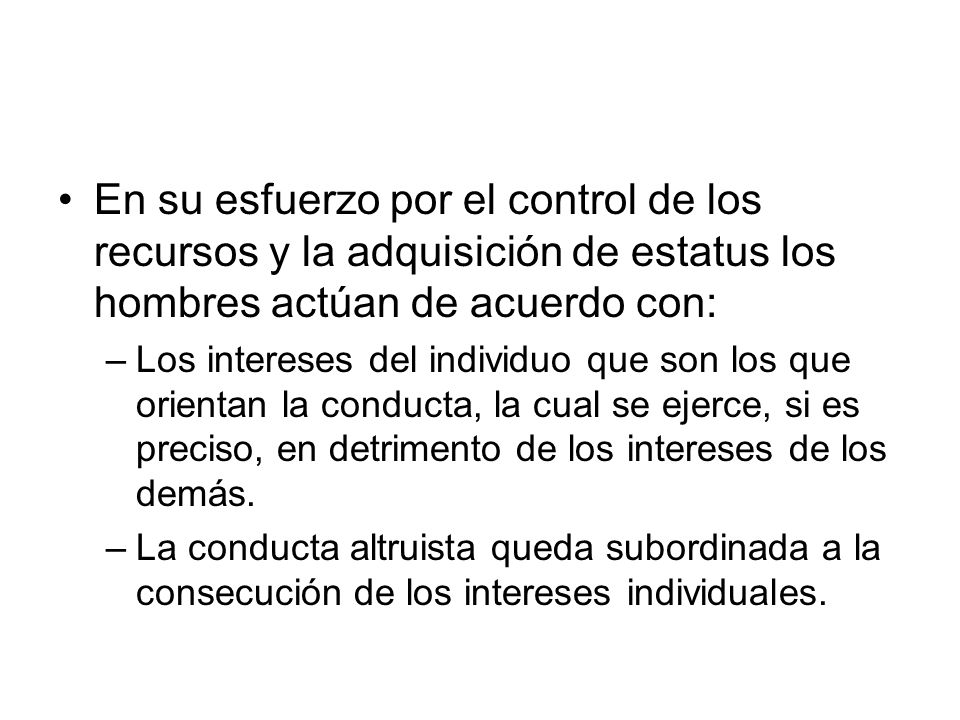 En su esfuerzo por el control de los recursos y la adquisición de estatus los hombres actúan de acuerdo con: