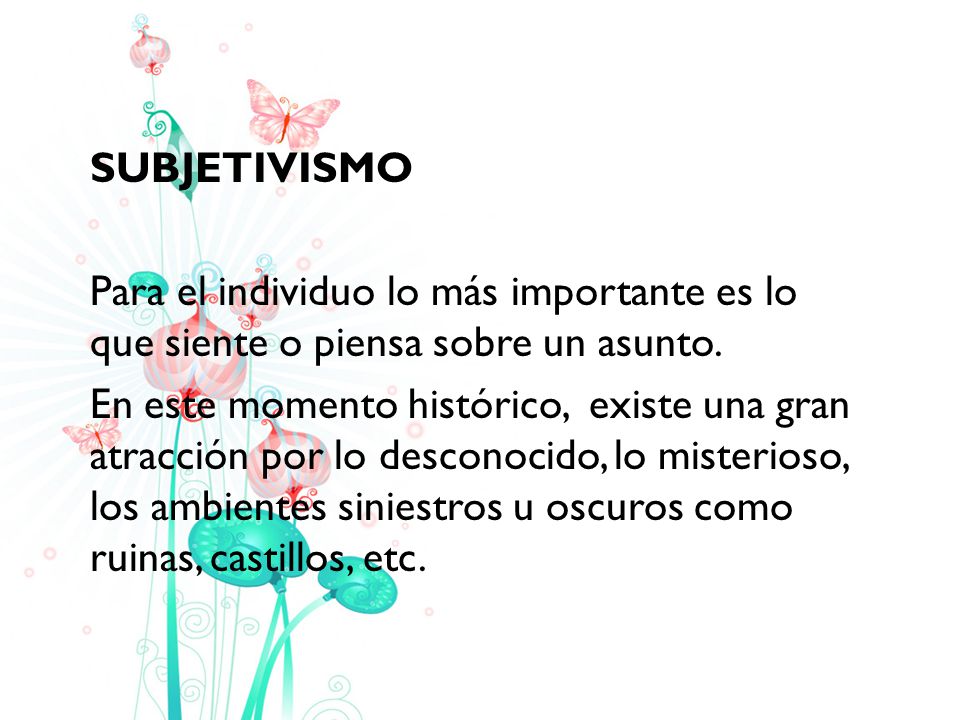 SUBJETIVISMO Para el individuo lo más importante es lo que siente o piensa sobre un asunto.