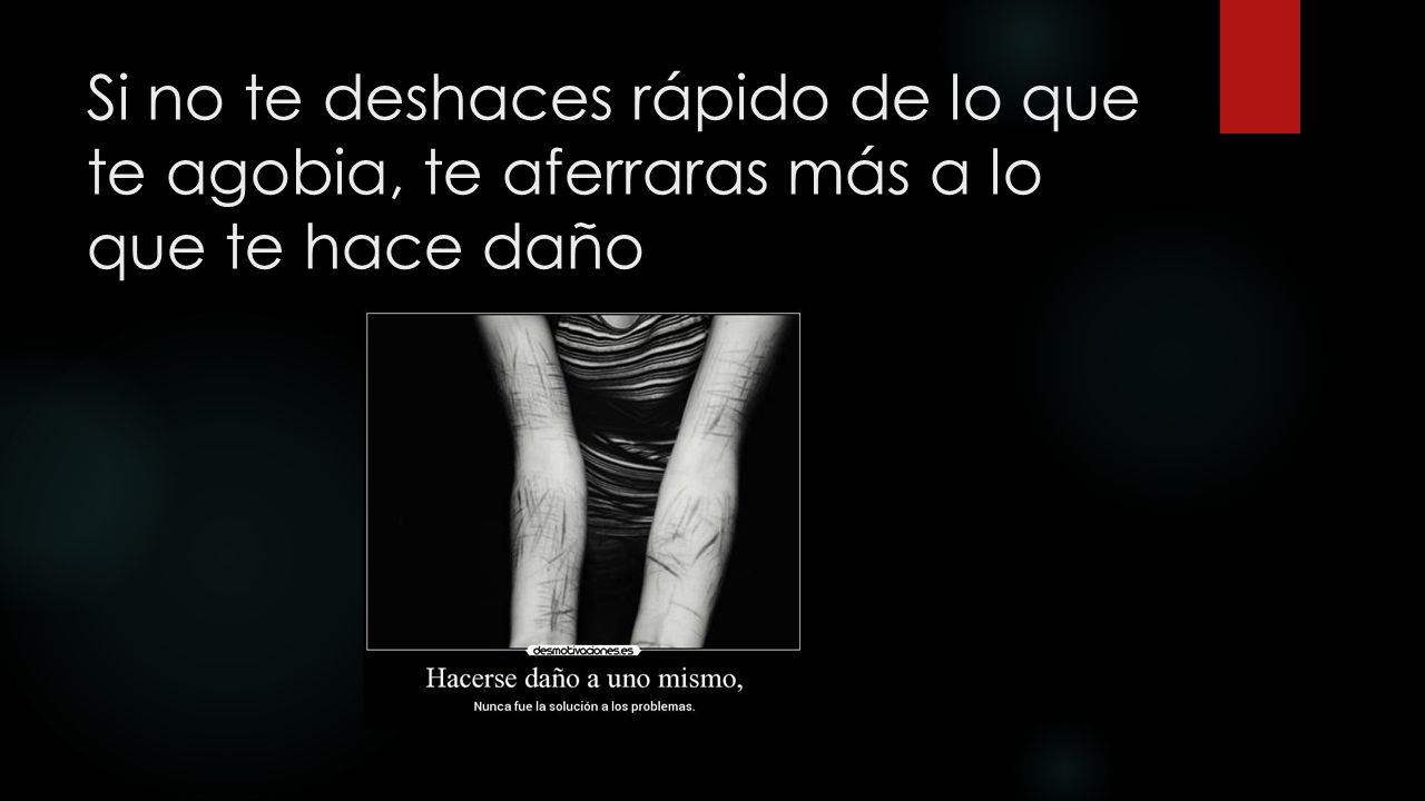 Si no te deshaces rápido de lo que te agobia, te aferraras más a lo que te hace daño