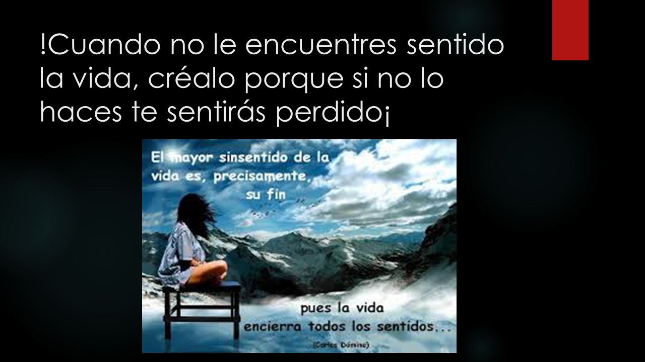 !Cuando no le encuentres sentido la vida, créalo porque si no lo haces te sentirás perdido¡