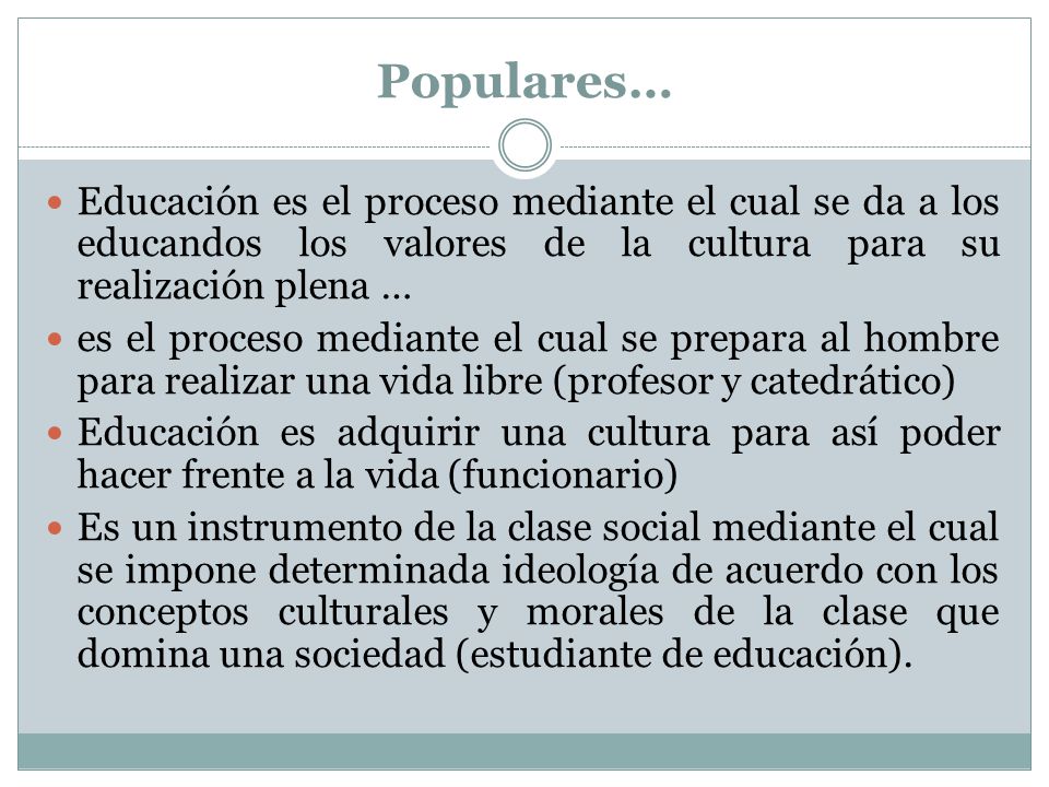 Populares… Educación es el proceso mediante el cual se da a los educandos los valores de la cultura para su realización plena …