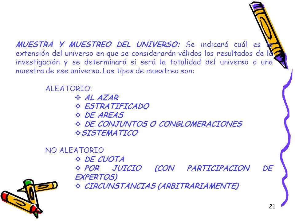 MUESTRA Y MUESTREO DEL UNIVERSO: Se indicará cuál es la extensión del universo en que se considerarán válidos los resultados de la investigación y se determinará si será la totalidad del universo o una muestra de ese universo. Los tipos de muestreo son: