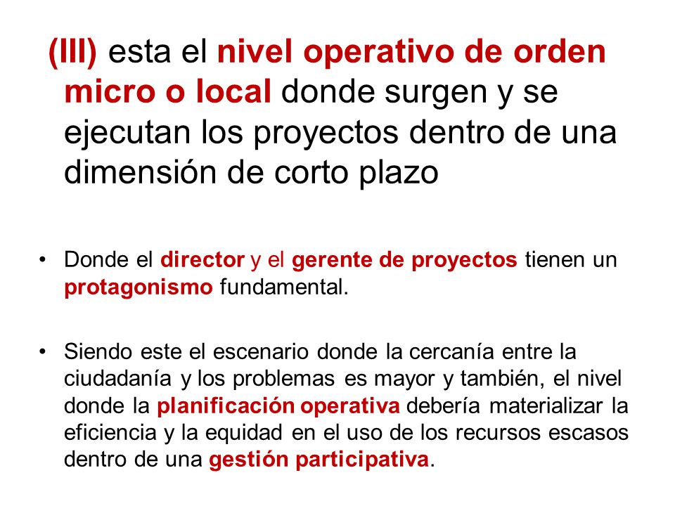 (III) esta el nivel operativo de orden micro o local donde surgen y se ejecutan los proyectos dentro de una dimensión de corto plazo