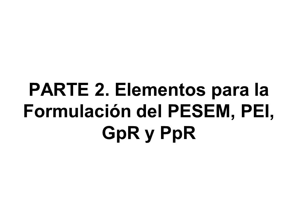 PARTE 2. Elementos para la Formulación del PESEM, PEI, GpR y PpR