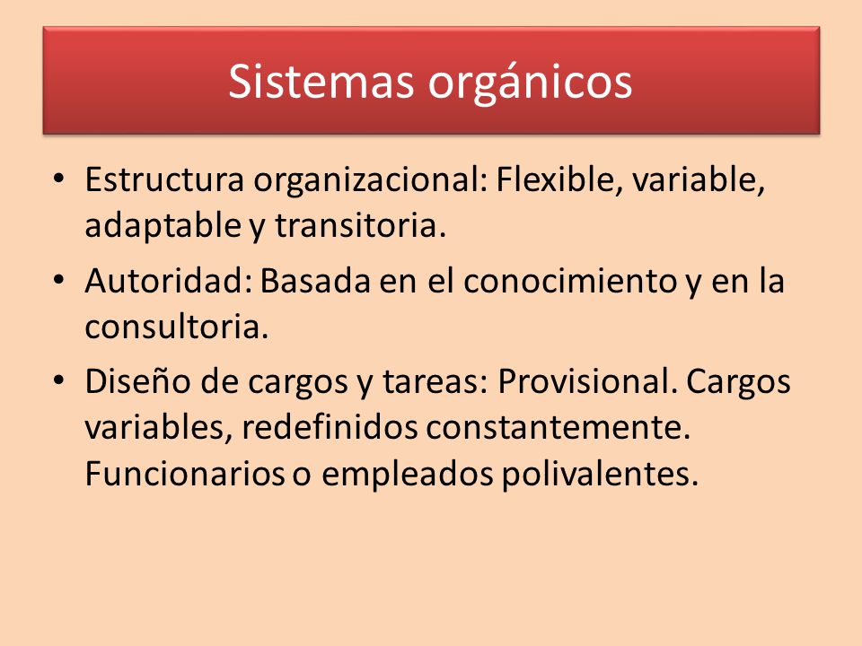 Sistemas orgánicos Estructura organizacional: Flexible, variable, adaptable y transitoria. Autoridad: Basada en el conocimiento y en la consultoria.