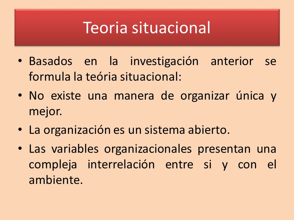 Teoria situacional Basados en la investigación anterior se formula la teória situacional: No existe una manera de organizar única y mejor.
