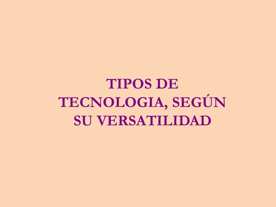 TIPOS DE TECNOLOGIA, SEGÚN SU VERSATILIDAD