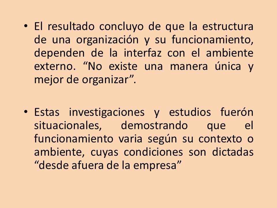 El resultado concluyo de que la estructura de una organización y su funcionamiento, dependen de la interfaz con el ambiente externo. No existe una manera única y mejor de organizar .