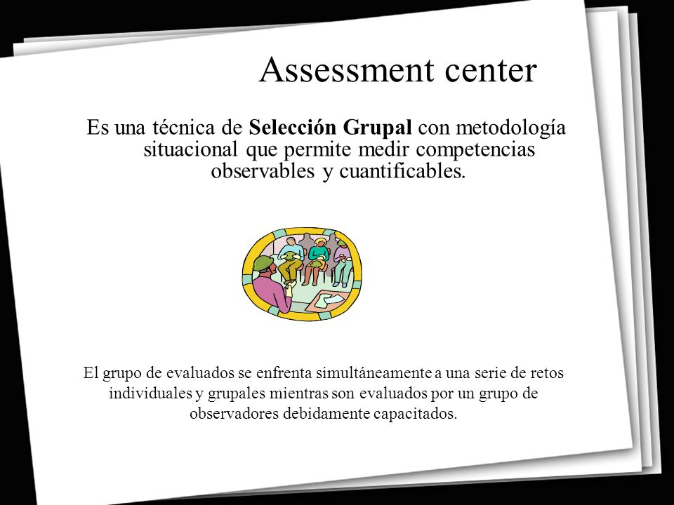 Assessment center Es una técnica de Selección Grupal con metodología situacional que permite medir competencias observables y cuantificables.