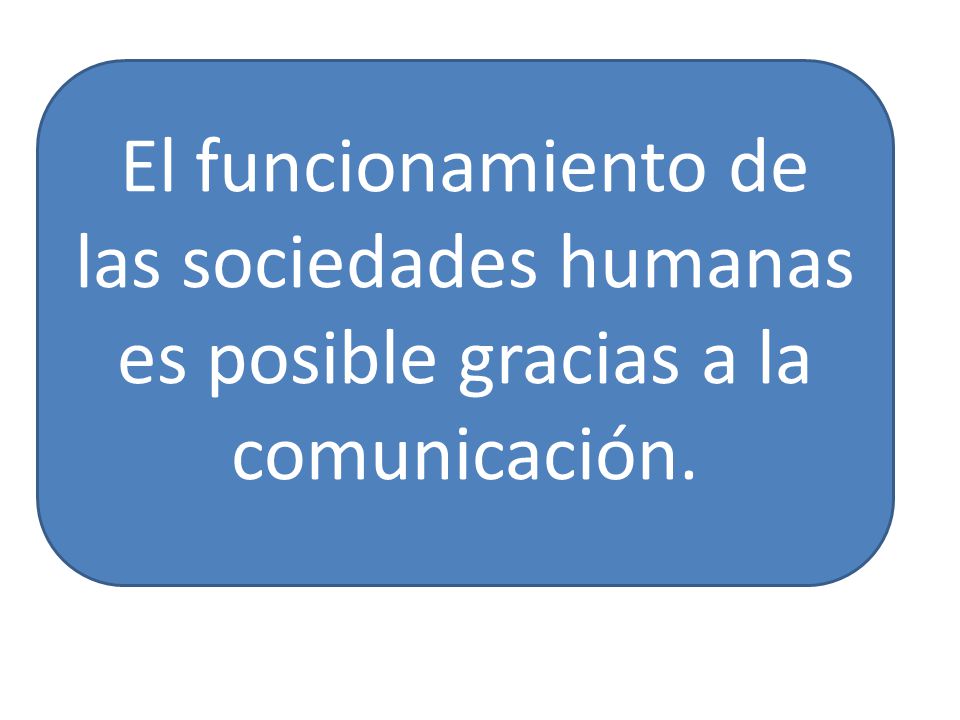 El funcionamiento de las sociedades humanas es posible gracias a la comunicación.