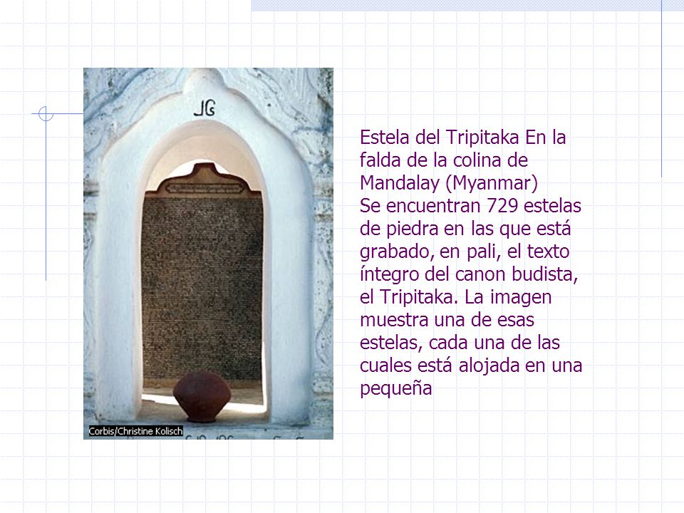 Estela del Tripitaka En la falda de la colina de Mandalay (Myanmar) Se encuentran 729 estelas de piedra en las que está grabado, en pali, el texto íntegro del canon budista, el Tripitaka.