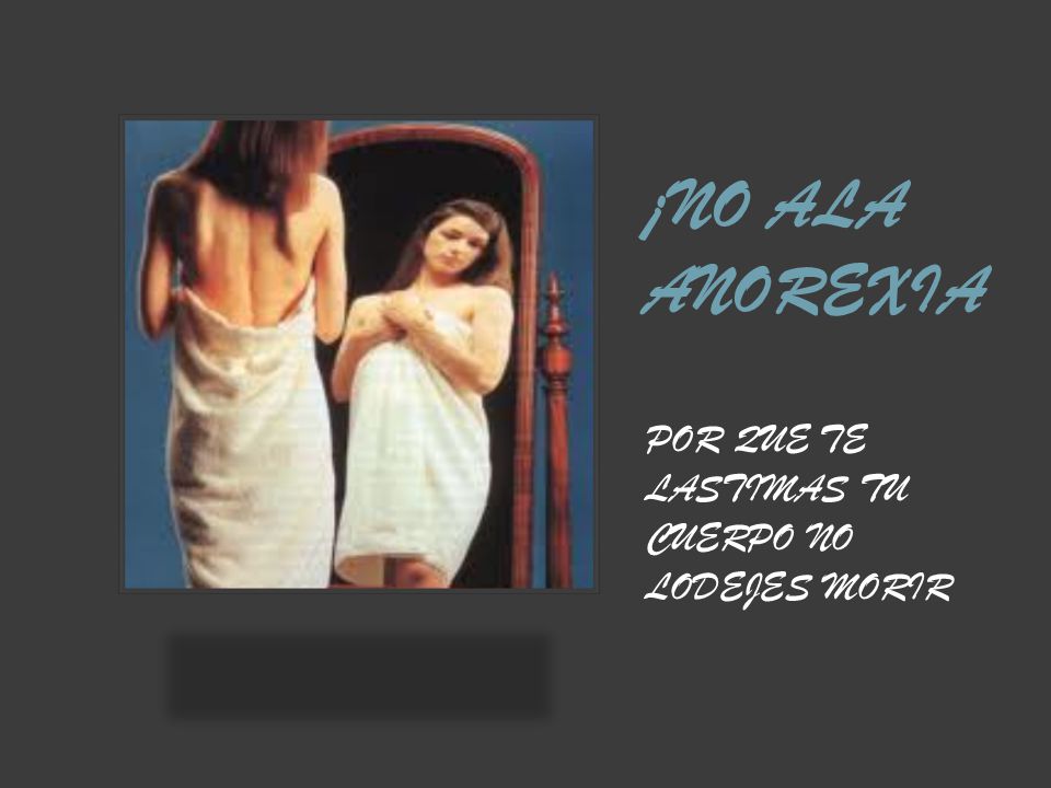 ¡NO ALA ANOREXIA POR QUE TE LASTIMAS TU CUERPO NO LODEJES MORIR