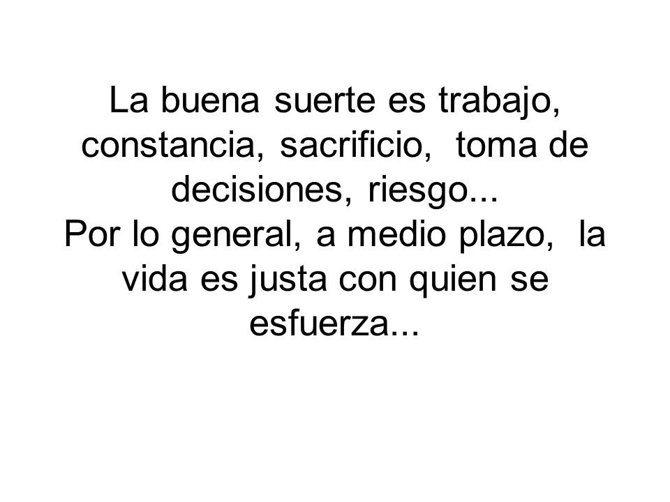 La buena suerte es trabajo, constancia, sacrificio, toma de decisiones, riesgo...