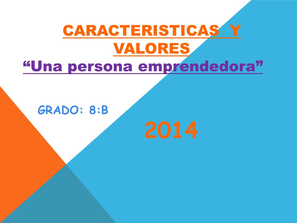 CARACTERISTICAS Y VALORES Una persona emprendedora GRADO: 8:B 2014