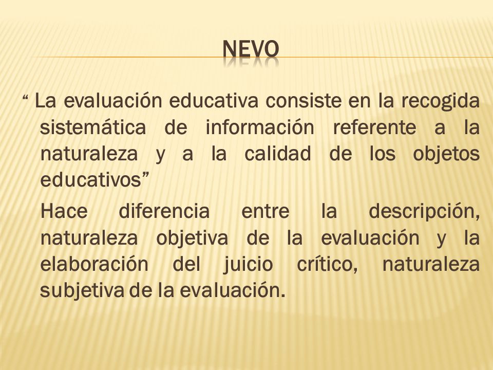 Nevo La evaluación educativa consiste en la recogida sistemática de información referente a la naturaleza y a la calidad de los objetos educativos