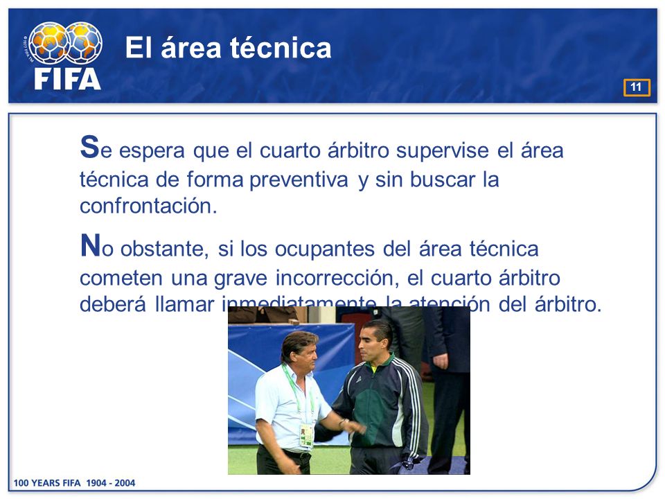 El área técnica Se espera que el cuarto árbitro supervise el área técnica de forma preventiva y sin buscar la confrontación.
