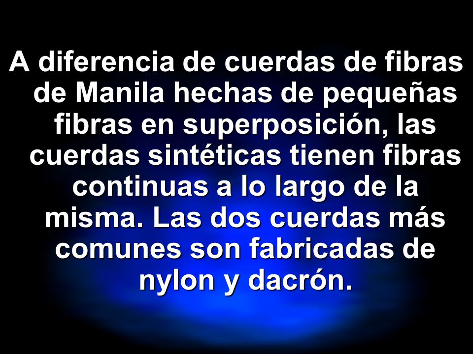 A diferencia de cuerdas de fibras de Manila hechas de pequeñas fibras en superposición, las cuerdas sintéticas tienen fibras continuas a lo largo de la misma.