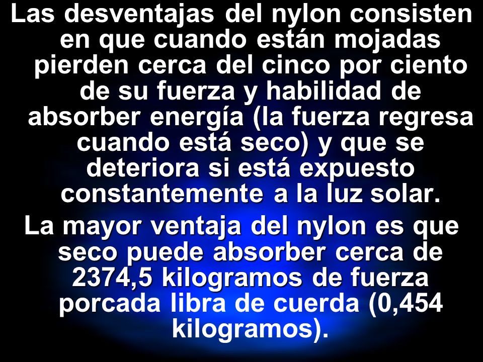 Las desventajas del nylon consisten en que cuando están mojadas pierden cerca del cinco por ciento de su fuerza y habilidad de absorber energía (la fuerza regresa cuando está seco) y que se deteriora si está expuesto constantemente a la luz solar.