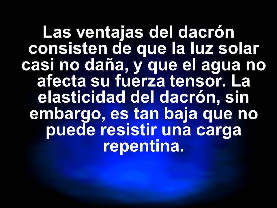 Las ventajas del dacrón consisten de que la luz solar casi no daña, y que el agua no afecta su fuerza tensor.