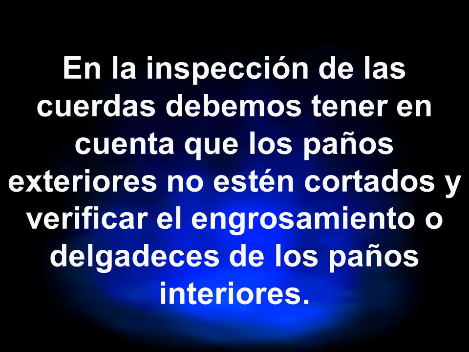 En la inspección de las cuerdas debemos tener en cuenta que los paños exteriores no estén cortados y verificar el engrosamiento o delgadeces de los paños interiores.