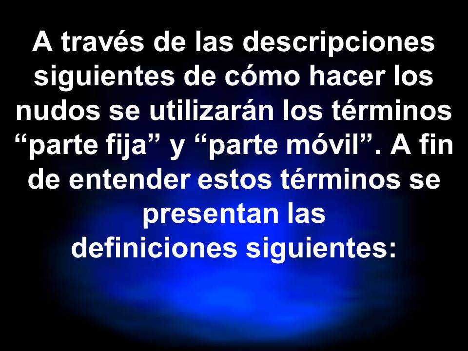 A través de las descripciones siguientes de cómo hacer los nudos se utilizarán los términos parte fija y parte móvil .