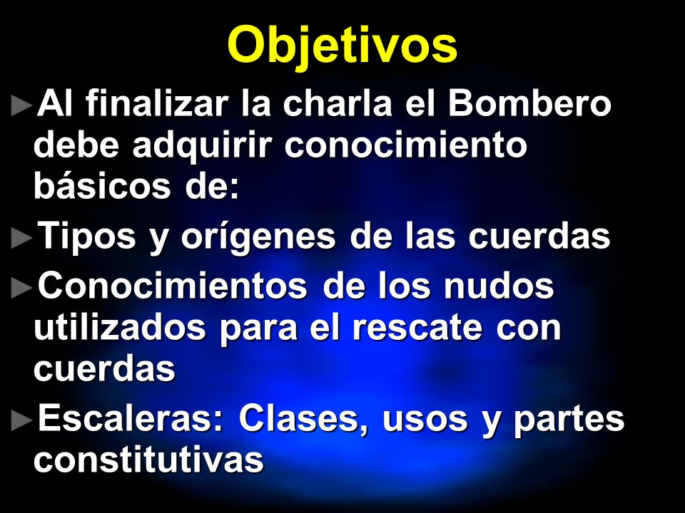 Objetivos Al finalizar la charla el Bombero debe adquirir conocimiento básicos de: Tipos y orígenes de las cuerdas.