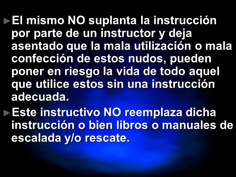 El mismo NO suplanta la instrucción por parte de un instructor y deja asentado que la mala utilización o mala confección de estos nudos, pueden poner en riesgo la vida de todo aquel que utilice estos sin una instrucción adecuada.