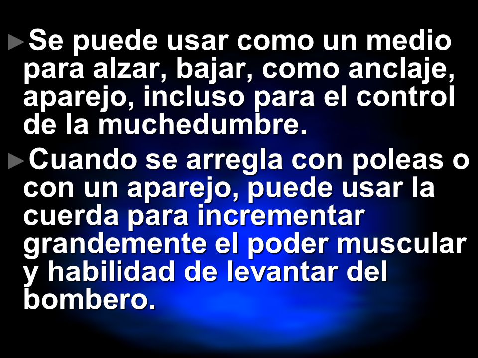 Se puede usar como un medio para alzar, bajar, como anclaje, aparejo, incluso para el control de la muchedumbre.