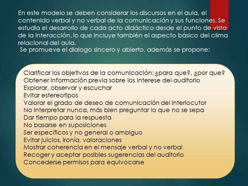 En este modelo se deben considerar los discursos en el aula, el contenido verbal y no verbal de la comunicación y sus funciones. Se estudia el desarrollo de cada acto didáctico desde el punto de vista de la interacción, lo que incluye también el aspecto básico del clima relacional del aula.