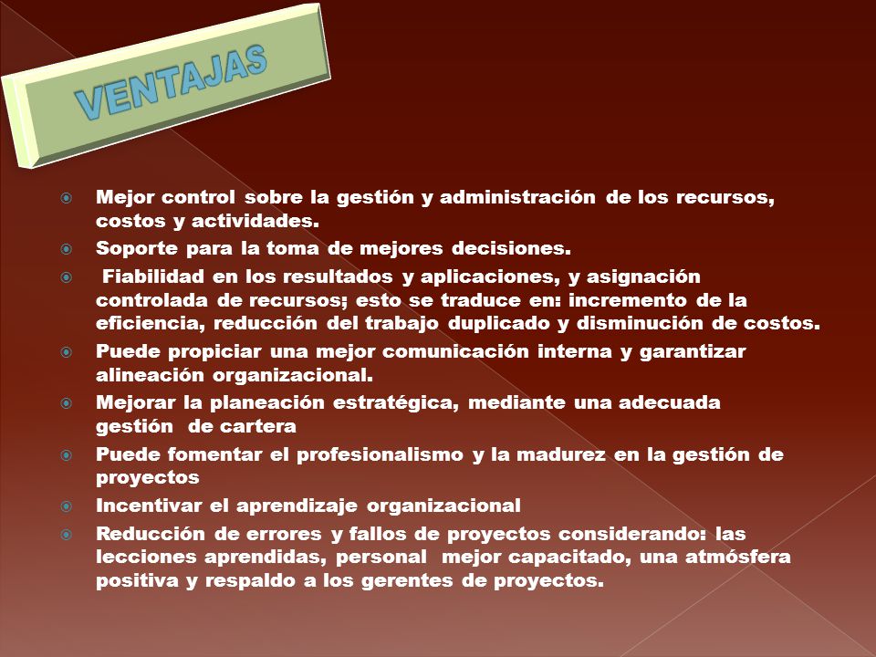 VENTAJAS Mejor control sobre la gestión y administración de los recursos, costos y actividades. Soporte para la toma de mejores decisiones.