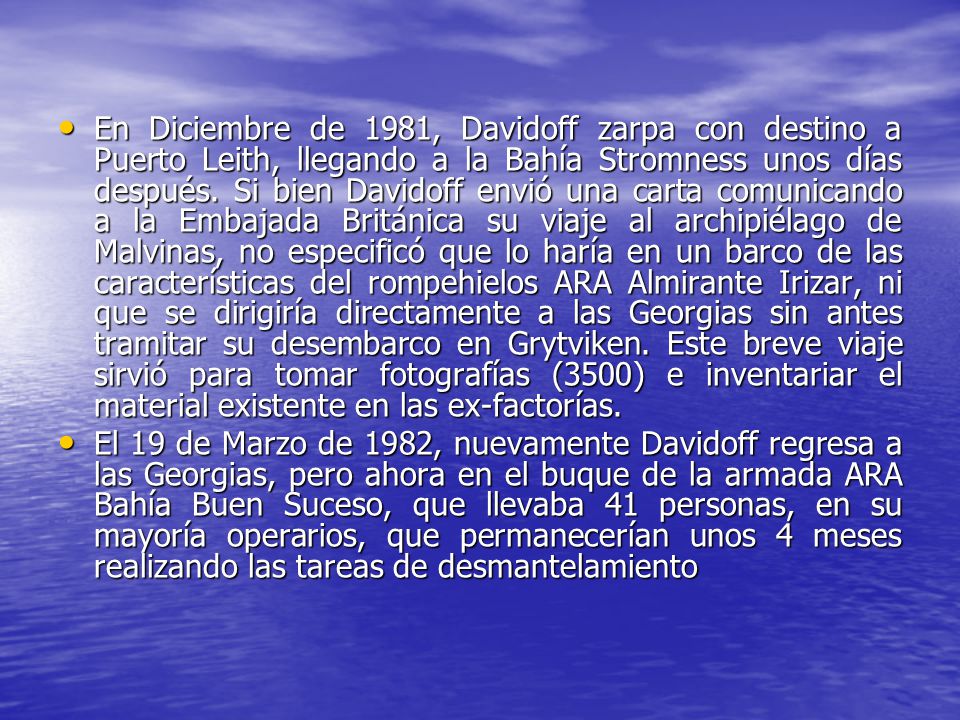 En Diciembre de 1981, Davidoff zarpa con destino a Puerto Leith, llegando a la Bahía Stromness unos días después. Si bien Davidoff envió una carta comunicando a la Embajada Británica su viaje al archipiélago de Malvinas, no especificó que lo haría en un barco de las características del rompehielos ARA Almirante Irizar, ni que se dirigiría directamente a las Georgias sin antes tramitar su desembarco en Grytviken. Este breve viaje sirvió para tomar fotografías (3500) e inventariar el material existente en las ex-factorías.