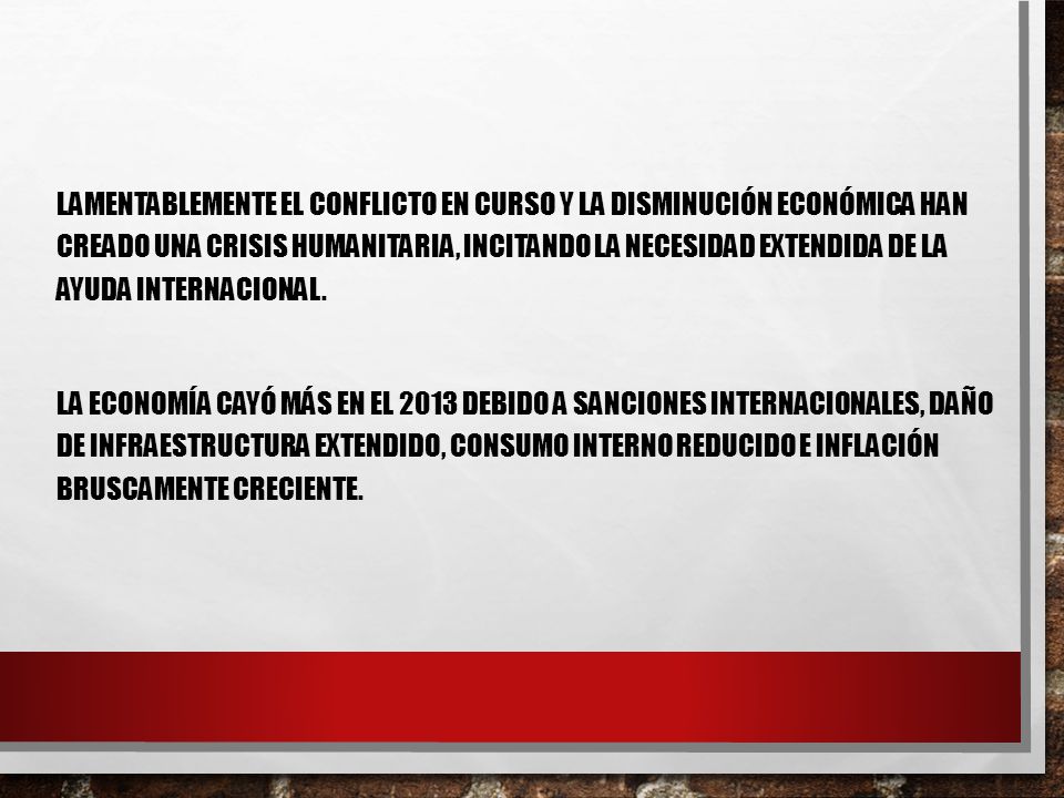 Lamentablemente el conflicto en curso y la disminución económica han creado una crisis humanitaria, incitando la necesidad extendida de la ayuda internacional.