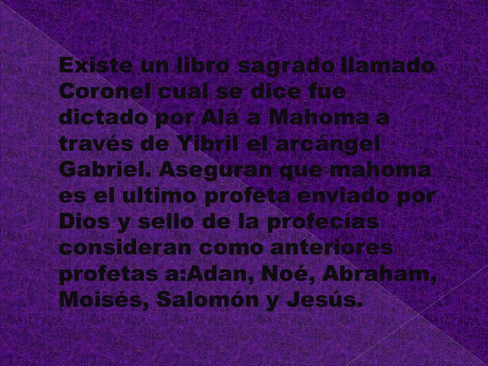 Existe un libro sagrado llamado Coronel cual se dice fue dictado por Alá a Mahoma a través de Yibril el arcángel Gabriel.