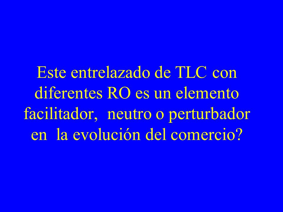 Este entrelazado de TLC con diferentes RO es un elemento facilitador, neutro o perturbador en la evolución del comercio