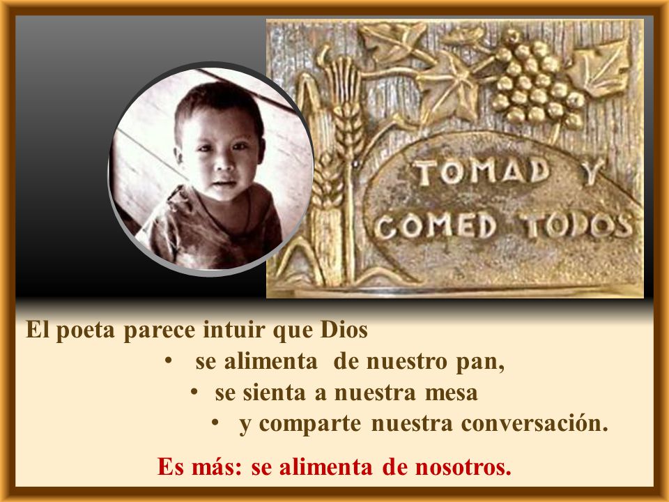 El poeta parece intuir que Dios se alimenta de nuestro pan,