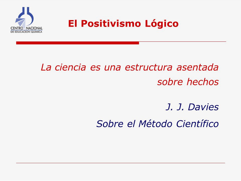 El Positivismo Lógico La ciencia es una estructura asentada sobre hechos.