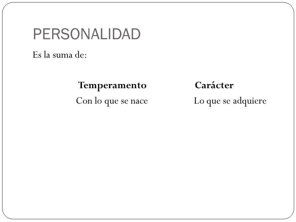 PERSONALIDAD Es la suma de: Temperamento Carácter Con lo que se nace Lo que se adquiere
