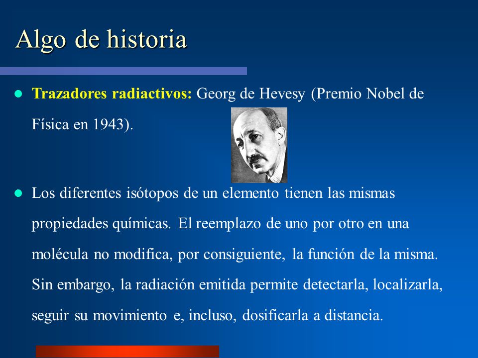 Algo de historia Trazadores radiactivos: Georg de Hevesy (Premio Nobel de Física en 1943).