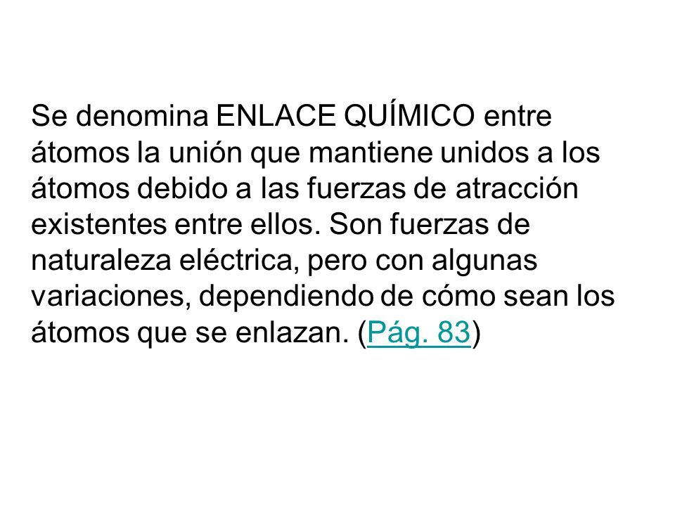 Se denomina ENLACE QUÍMICO entre átomos la unión que mantiene unidos a los átomos debido a las fuerzas de atracción existentes entre ellos.