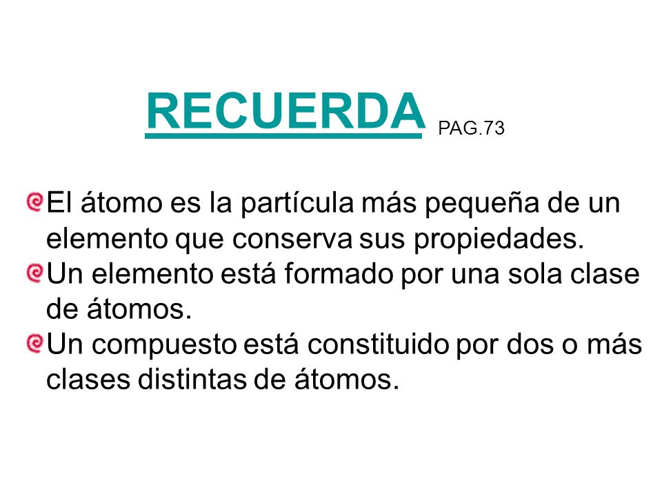RECUERDA PAG.73 El átomo es la partícula más pequeña de un elemento que conserva sus propiedades.