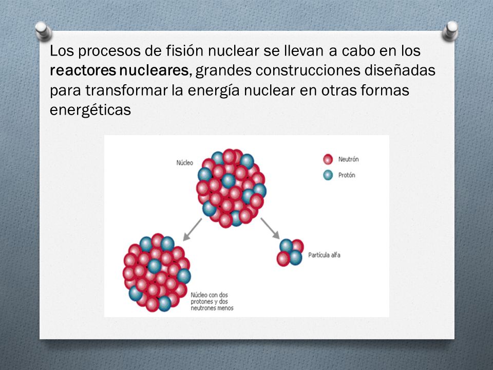 Los procesos de fisión nuclear se llevan a cabo en los reactores nucleares, grandes construcciones diseñadas para transformar la energía nuclear en otras formas energéticas