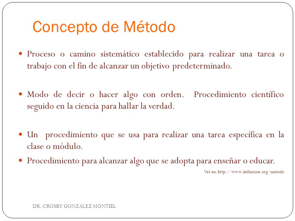 Concepto de Método Proceso o camino sistemático establecido para realizar una tarea o trabajo con el fin de alcanzar un objetivo predeterminado.