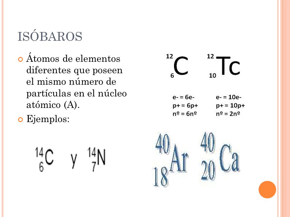ISÓBAROS Átomos de elementos diferentes que poseen el mismo número de partículas en el núcleo atómico (A).