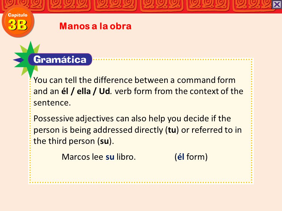 Manos a la obra You can tell the difference between a command form and an él / ella / Ud. verb form from the context of the sentence.