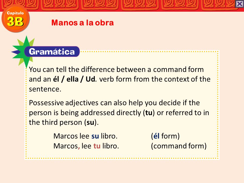 Manos a la obra You can tell the difference between a command form and an él / ella / Ud. verb form from the context of the sentence.