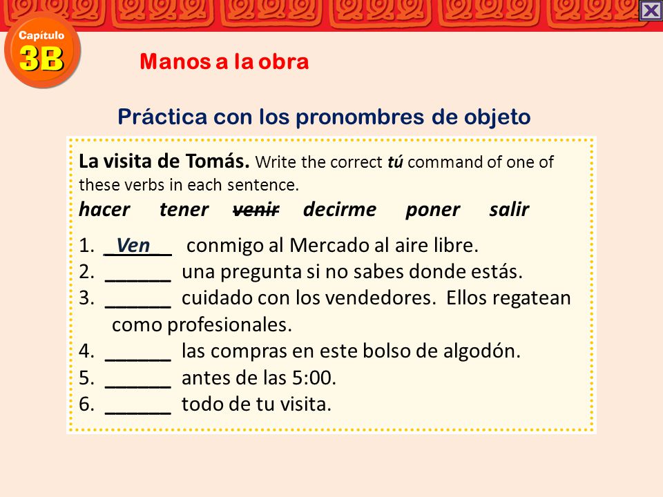 Manos a la obra Práctica con los pronombres de objeto. La visita de Tomás. Write the correct tú command of one of these verbs in each sentence.