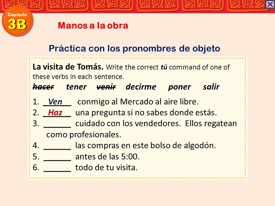 Manos a la obra Práctica con los pronombres de objeto. La visita de Tomás. Write the correct tú command of one of these verbs in each sentence.