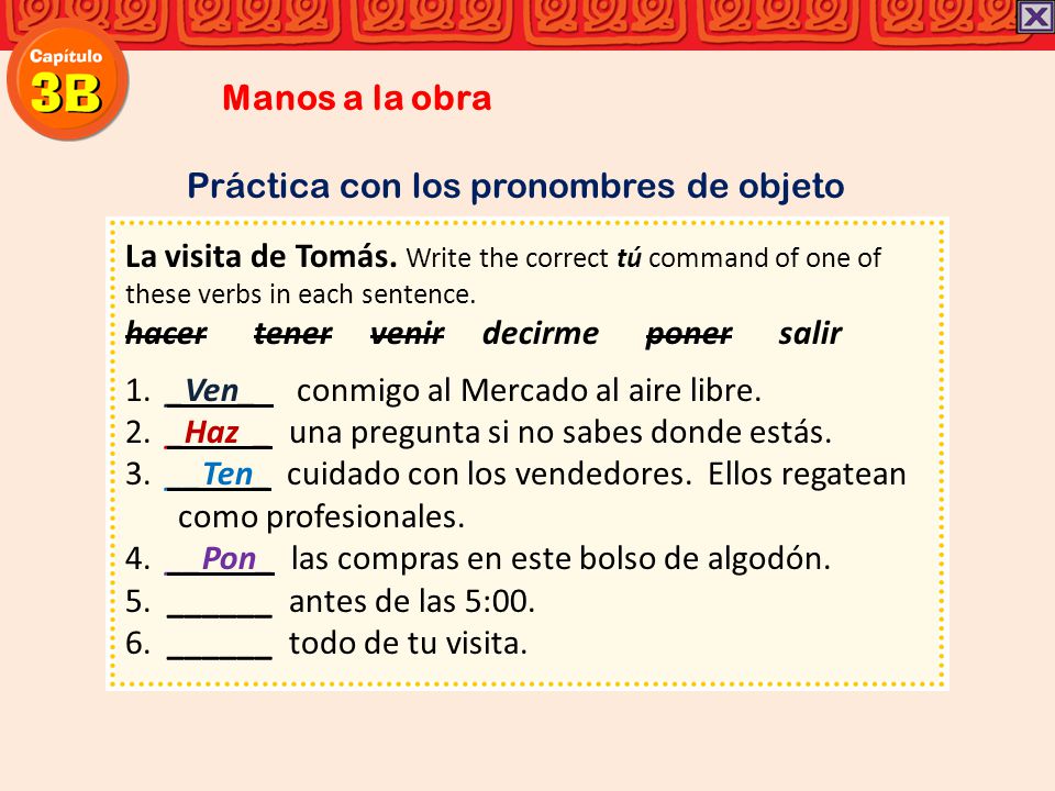 Manos a la obra Práctica con los pronombres de objeto. La visita de Tomás. Write the correct tú command of one of these verbs in each sentence.