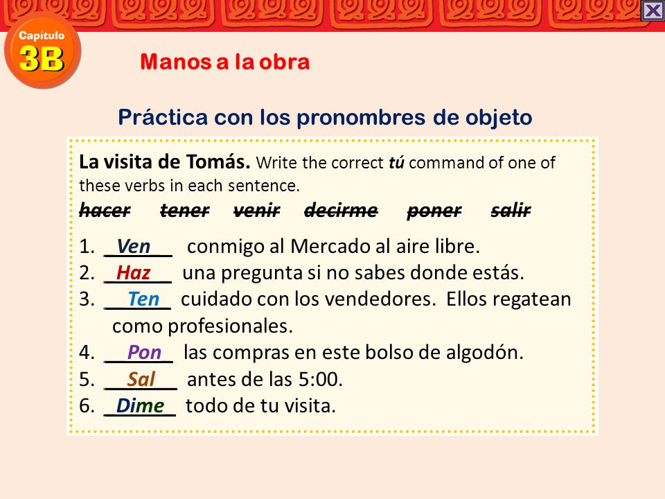 Manos a la obra Práctica con los pronombres de objeto. La visita de Tomás. Write the correct tú command of one of these verbs in each sentence.