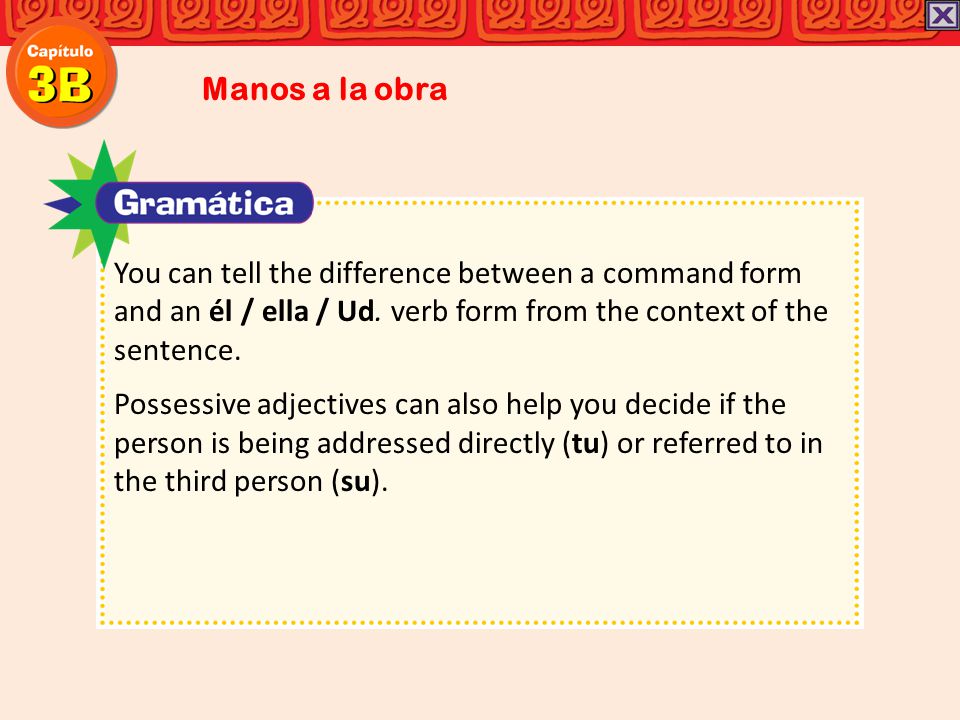 Manos a la obra You can tell the difference between a command form and an él / ella / Ud. verb form from the context of the sentence.